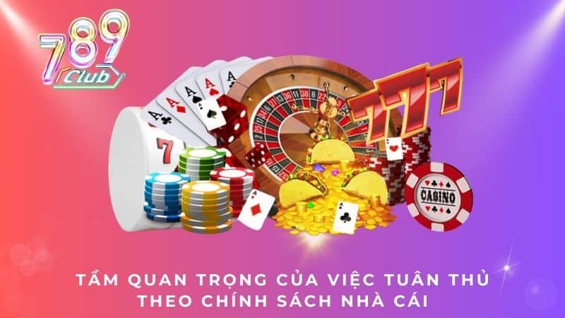 Tầm quan trọng của việc tuân thủ theo chính sách nhà cái