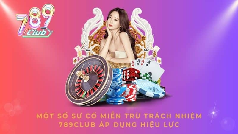 Một số sự cố miễn trừ trách nhiệm 789CLUB áp dụng hiệu lực