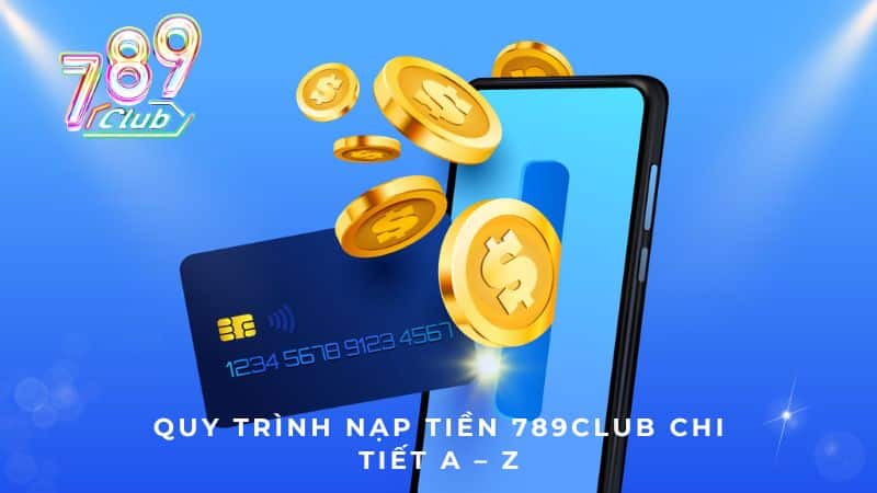 Quy trình nạp tiền 789CLUB chi tiết A – Z
