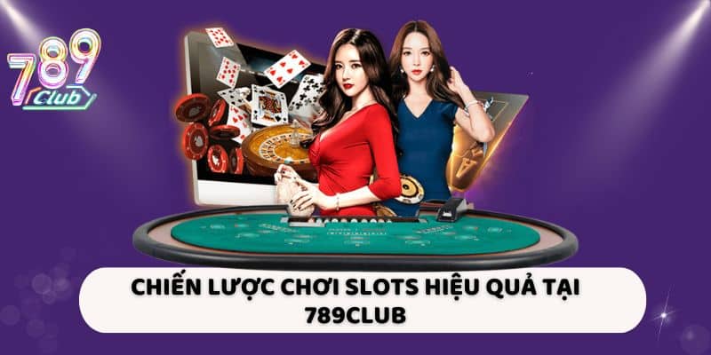 Chiến lược chơi slots hiệu quả tại 789Club