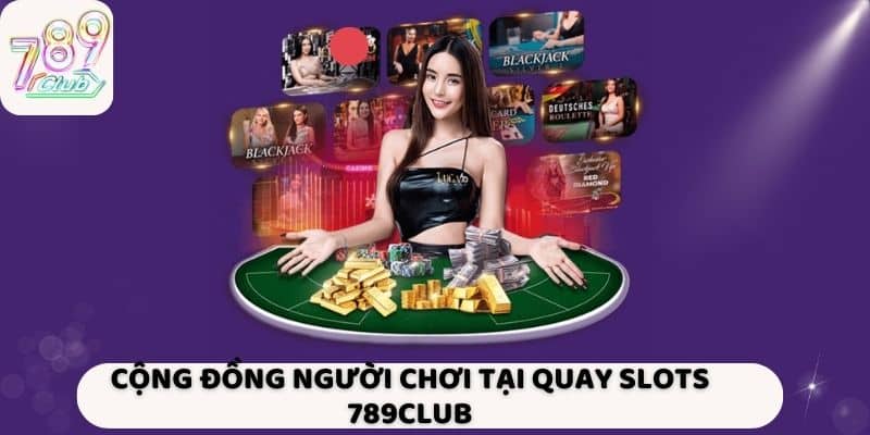 Cộng đồng người chơi tại Quay slots 789Club