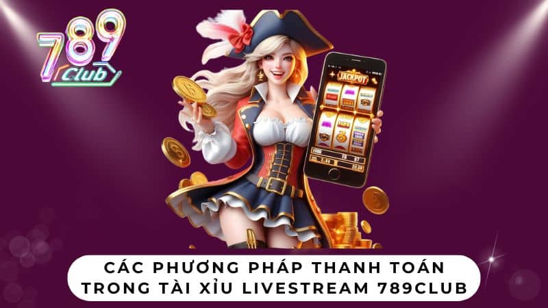Các phương pháp thanh toán trong Tài xỉu Livestream 789Club