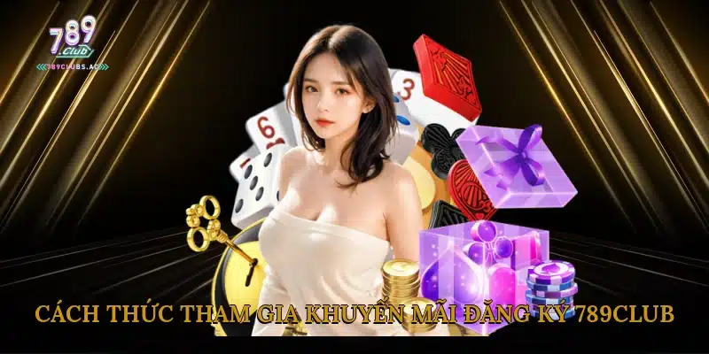 Cách Thức Tham Gia Khuyến Mãi Đăng Ký 789Club