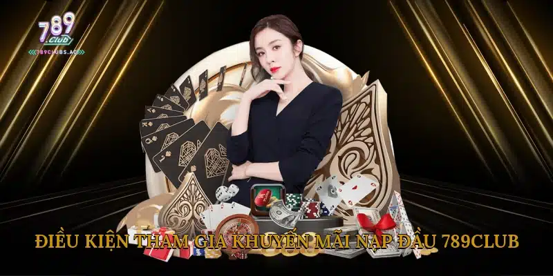 Điều Kiện Tham Gia Khuyến Mãi Nạp Đầu 789Club