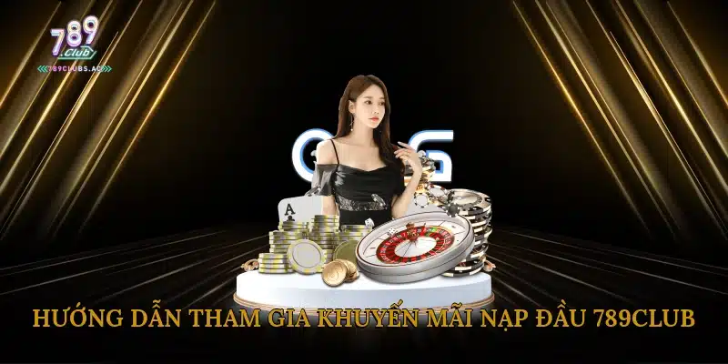 Hướng Dẫn Tham Gia Khuyến Mãi Nạp Đầu 789Club
