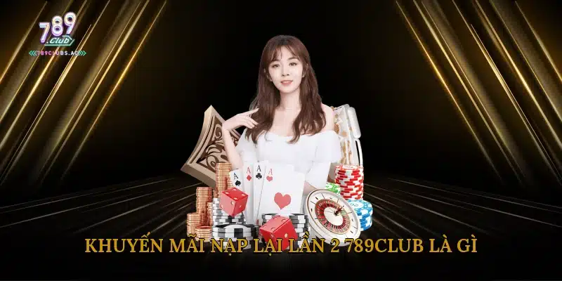 Khuyến Mãi Nạp Lại Lần 2 789Club Là Gì?