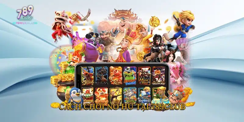 Cách Chơi Nổ Hũ Tại 789Club