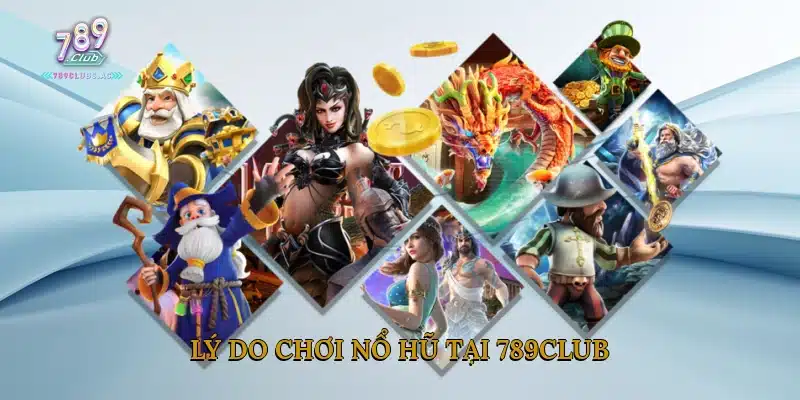 Lý do chơi Nổ Hũ Tại 789Club