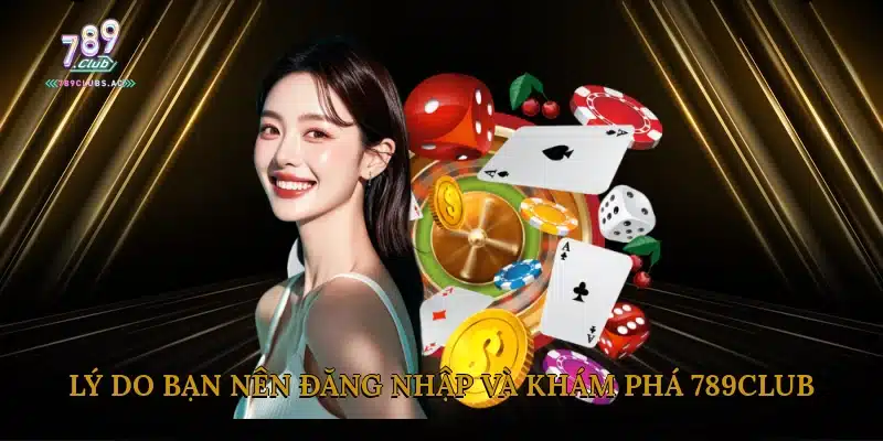 Lý do bạn nên đăng nhập và khám phá 789Club